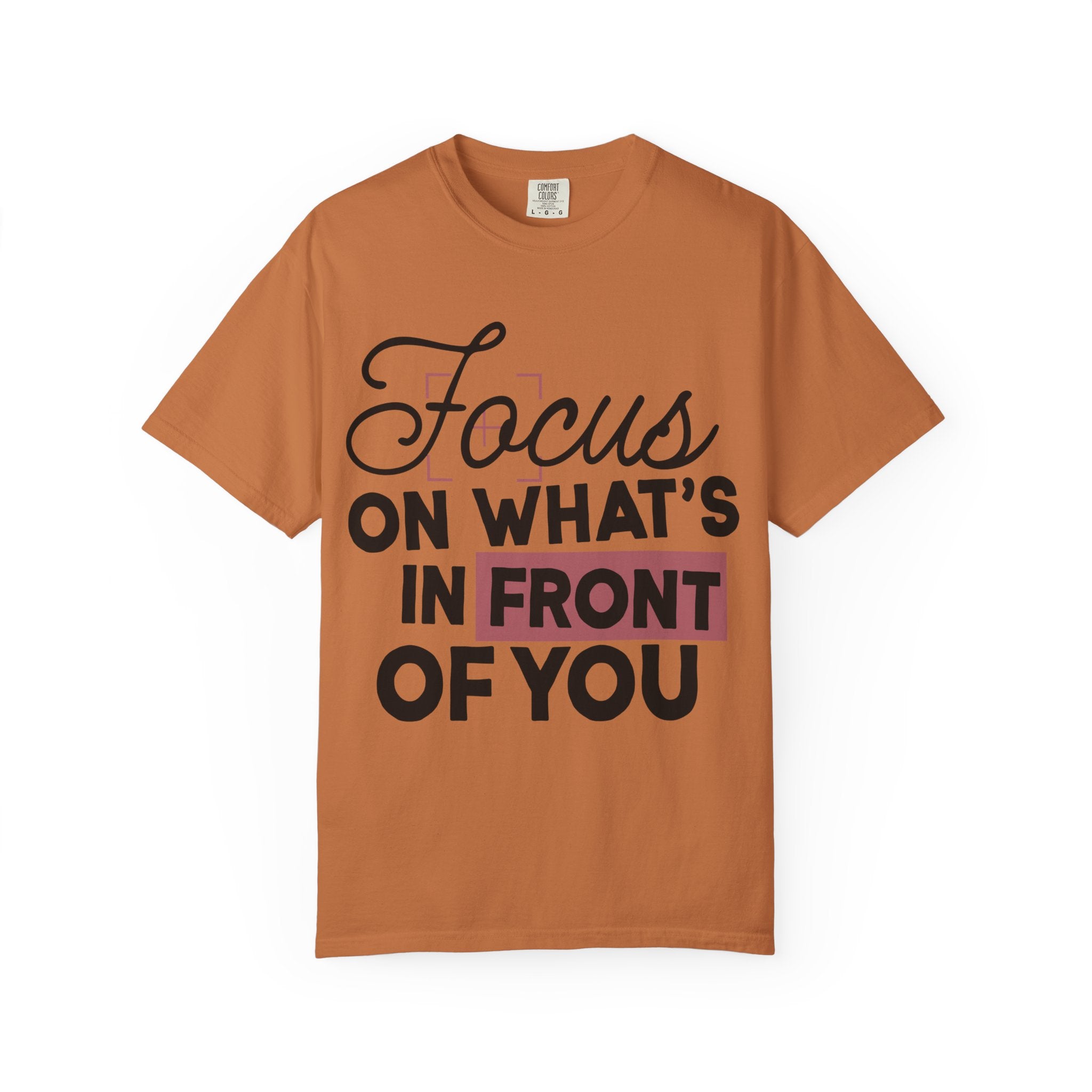 Focus on Whats in Front of You Shirt Comfort Colors, Soft Cotton Mindfulness Tee, Unisex Inspirational Quote T-Shirt, Present Moment Top