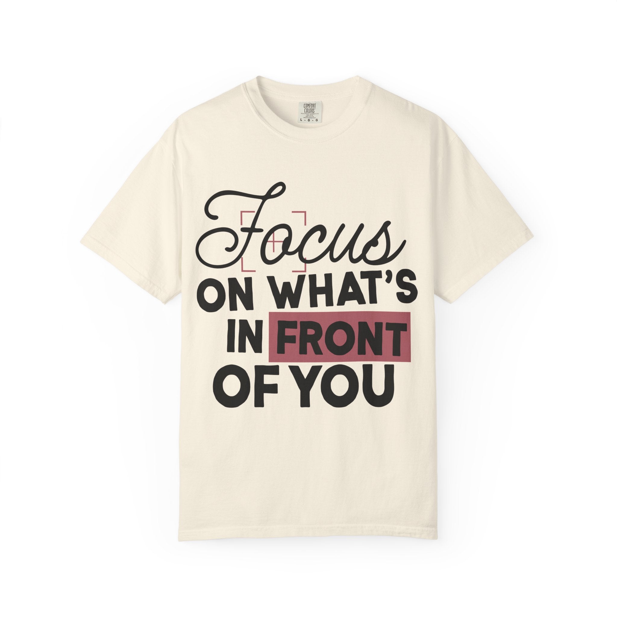 Focus on Whats in Front of You Shirt Comfort Colors, Soft Cotton Mindfulness Tee, Unisex Inspirational Quote T-Shirt, Present Moment Top